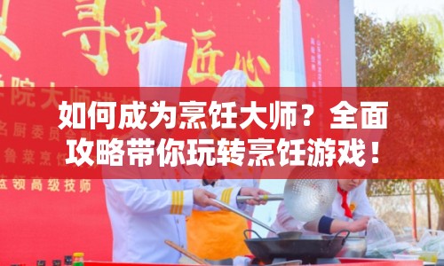 如何成為烹飪大師？全面攻略帶你玩轉(zhuǎn)烹飪游戲！