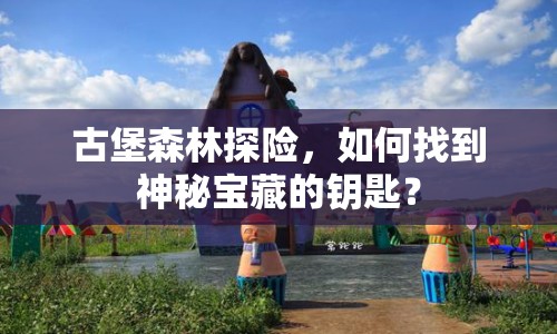 古堡森林探險，如何找到神秘寶藏的鑰匙？