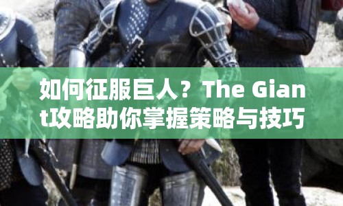 如何征服巨人？The Giant攻略助你掌握策略與技巧！