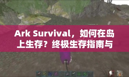 Ark Survival，如何在島上生存？終極生存指南與攻略揭曉！