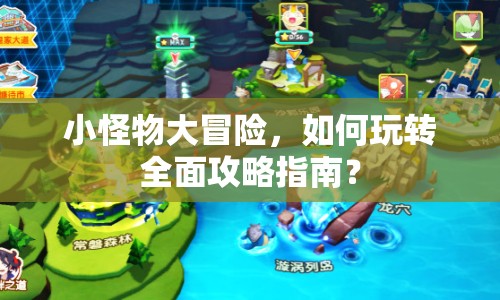 小怪物大冒險(xiǎn)，如何玩轉(zhuǎn)全面攻略指南？