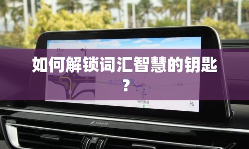 如何解鎖詞匯智慧的鑰匙？