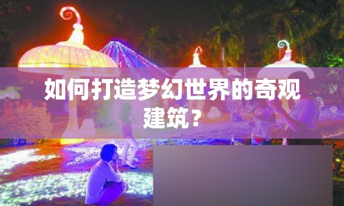 如何打造夢幻世界的奇觀建筑？