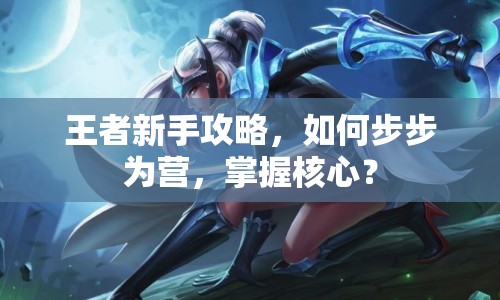 王者新手攻略，如何步步為營，掌握核心？