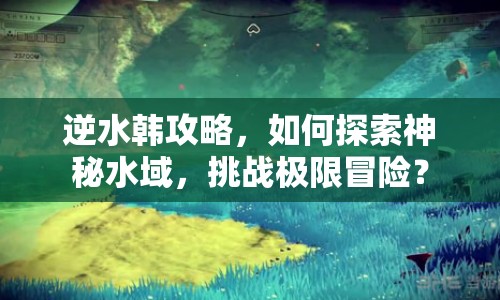 逆水韓攻略，如何探索神秘水域，挑戰(zhàn)極限冒險(xiǎn)？