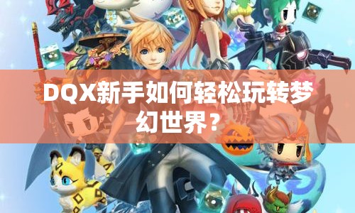 DQX新手如何輕松玩轉(zhuǎn)夢(mèng)幻世界？
