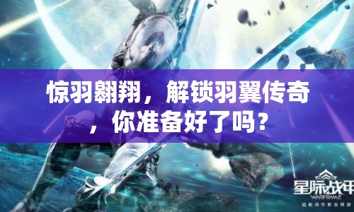 驚羽翱翔，解鎖羽翼傳奇，你準備好了嗎？