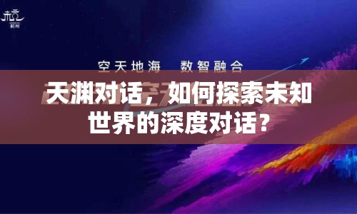 天淵對話，如何探索未知世界的深度對話？