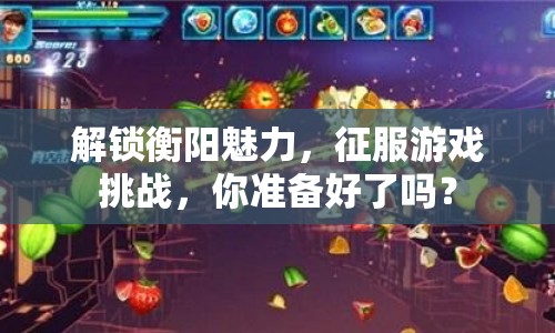 解鎖衡陽(yáng)魅力，征服游戲挑戰(zhàn)，你準(zhǔn)備好了嗎？