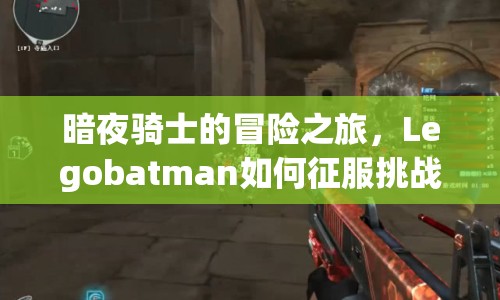 暗夜騎士的冒險(xiǎn)之旅，Legobatman如何征服挑戰(zhàn)？