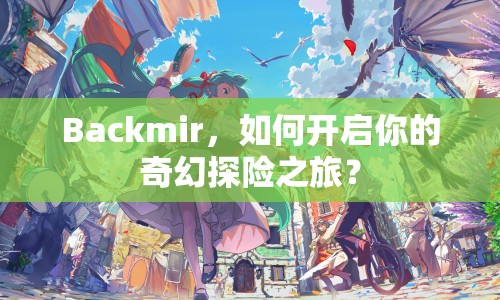 Backmir，如何開啟你的奇幻探險(xiǎn)之旅？