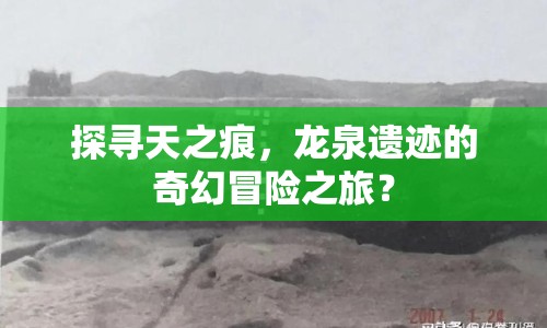 探尋天之痕，龍泉遺跡的奇幻冒險(xiǎn)之旅？