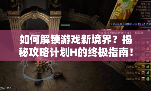 如何解鎖游戲新境界？揭秘攻略計(jì)劃H的終極指南！