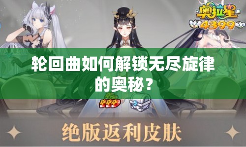 輪回曲如何解鎖無(wú)盡旋律的奧秘？