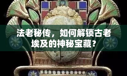 法老秘傳，如何解鎖古老埃及的神秘寶藏？