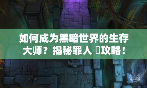 如何成為黑暗世界的生存大師？揭秘罪人 檻攻略！