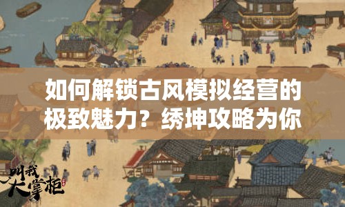 如何解鎖古風(fēng)模擬經(jīng)營(yíng)的極致魅力？繡坤攻略為你揭曉！
