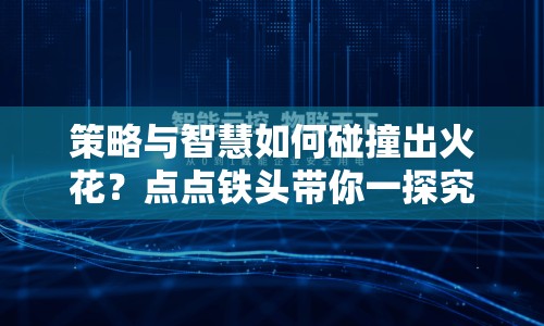 策略與智慧如何碰撞出火花？點(diǎn)點(diǎn)鐵頭帶你一探究竟！