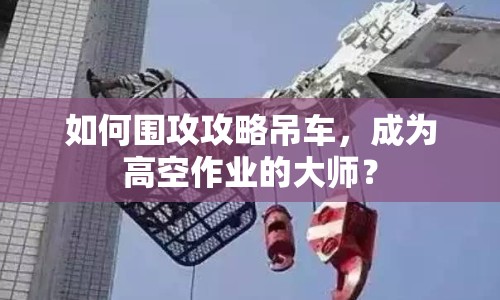 如何圍攻攻略吊車，成為高空作業(yè)的大師？