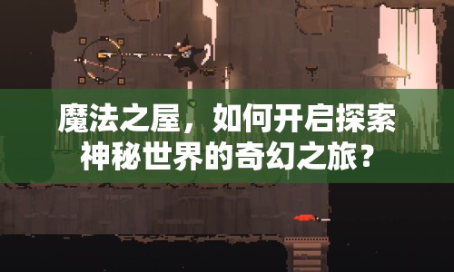 魔法之屋，如何開啟探索神秘世界的奇幻之旅？