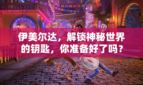 伊美爾達(dá)，解鎖神秘世界的鑰匙，你準(zhǔn)備好了嗎？
