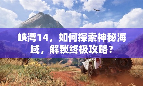 峽灣14，如何探索神秘海域，解鎖終極攻略？