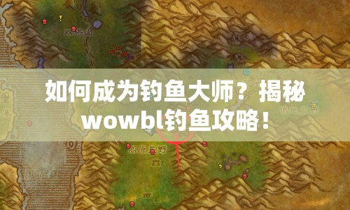如何成為釣魚(yú)大師？揭秘wowbl釣魚(yú)攻略！