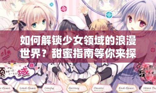 如何解鎖少女領(lǐng)域的浪漫世界？甜蜜指南等你來探索！