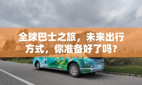 全球巴士之旅，未來出行方式，你準備好了嗎？