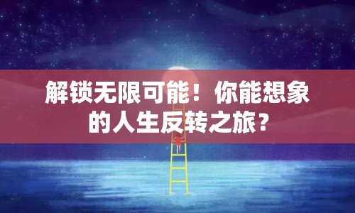 解鎖無(wú)限可能！你能想象的人生反轉(zhuǎn)之旅？