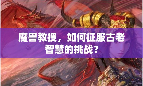 魔獸教授，如何征服古老智慧的挑戰(zhàn)？