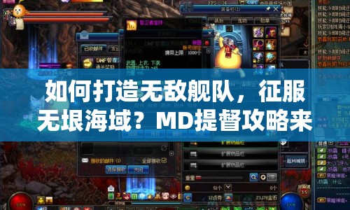 如何打造無敵艦隊(duì)，征服無垠海域？MD提督攻略來幫你！