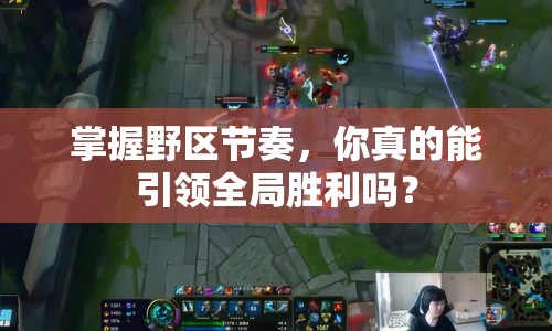 掌握野區(qū)節(jié)奏，你真的能引領(lǐng)全局勝利嗎？