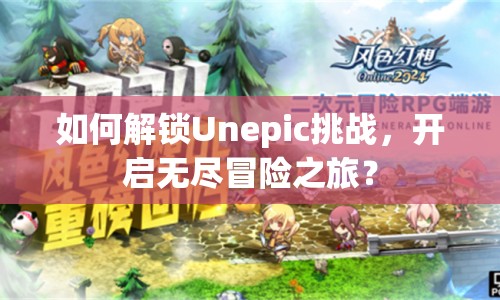 如何解鎖Unepic挑戰(zhàn)，開(kāi)啟無(wú)盡冒險(xiǎn)之旅？