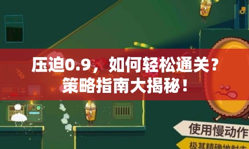壓迫0.9，如何輕松通關？策略指南大揭秘！