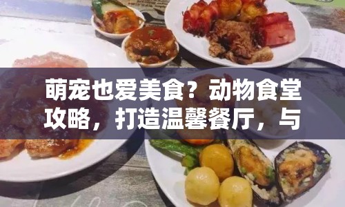 萌寵也愛美食？動(dòng)物食堂攻略，打造溫馨餐廳，與萌寵共舞的美食之旅！