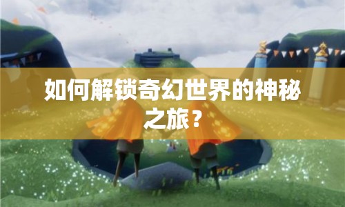 如何解鎖奇幻世界的神秘之旅？
