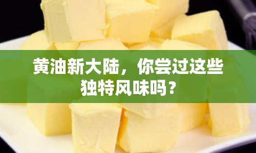 黃油新大陸，你嘗過這些獨特風(fēng)味嗎？