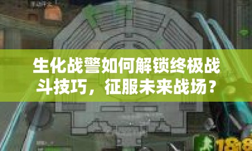 生化戰(zhàn)警如何解鎖終極戰(zhàn)斗技巧，征服未來戰(zhàn)場？
