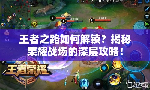 王者之路如何解鎖？揭秘榮耀戰(zhàn)場的深層攻略！