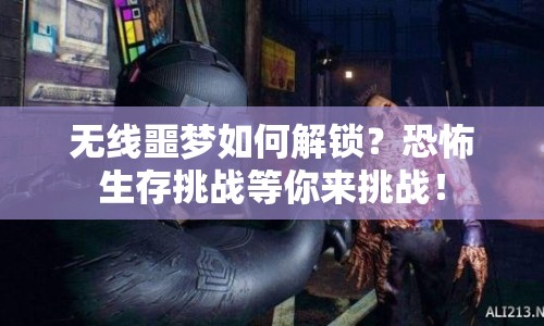 無線噩夢如何解鎖？恐怖生存挑戰(zhàn)等你來挑戰(zhàn)！