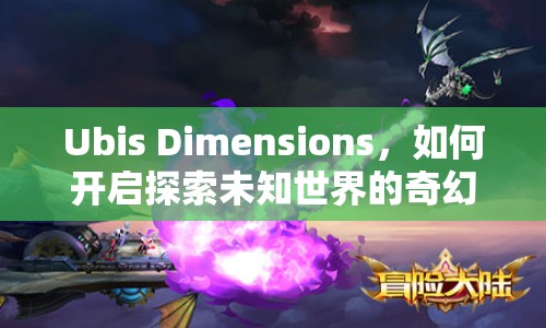 Ubis Dimensions，如何開啟探索未知世界的奇幻之旅？