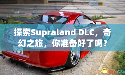 探索Supraland DLC，奇幻之旅，你準(zhǔn)備好了嗎？