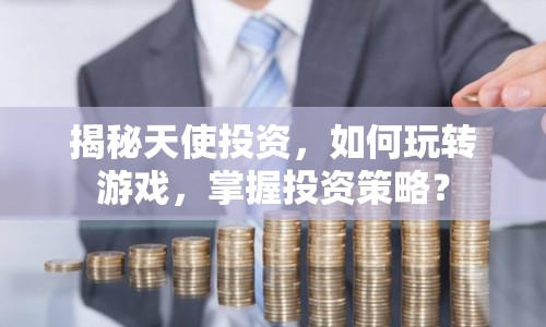 揭秘天使投資，如何玩轉(zhuǎn)游戲，掌握投資策略？