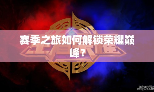 賽季之旅如何解鎖榮耀巔峰？