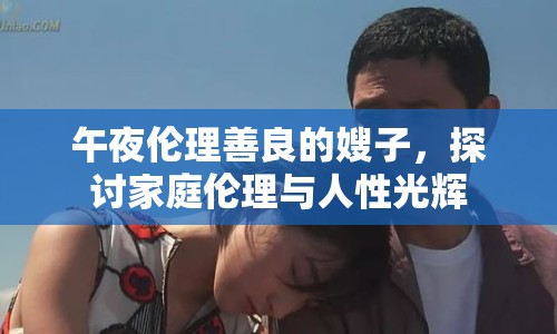 午夜倫理善良的嫂子，探討家庭倫理與人性光輝