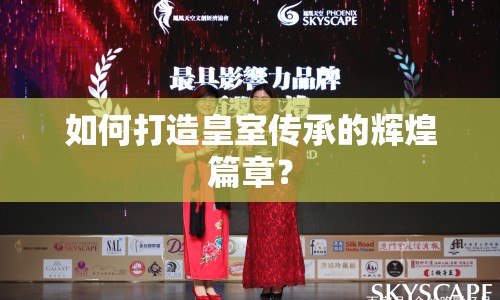 如何打造皇室傳承的輝煌篇章？