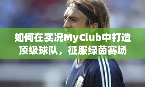 如何在實(shí)況MyClub中打造頂級(jí)球隊(duì)，征服綠茵賽場(chǎng)？