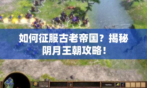如何征服古老帝國？揭秘陰月王朝攻略！