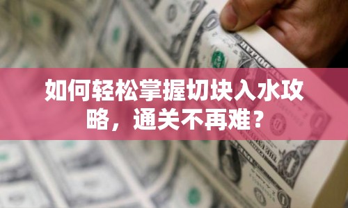 如何輕松掌握切塊入水攻略，通關不再難？
